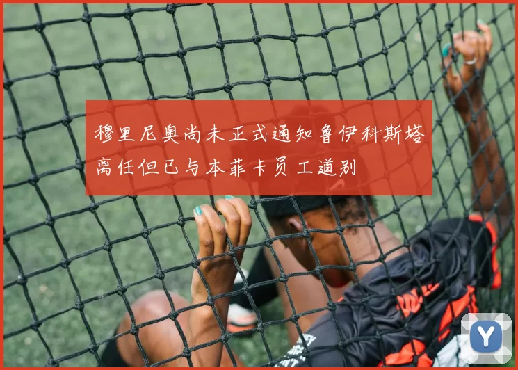 穆里尼奥尚未正式通知鲁伊科斯塔离任但已与本菲卡员工道别