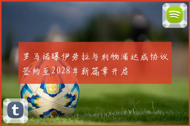 罗马诺曝伊劳拉与利物浦达成协议签约至2028年新篇章开启