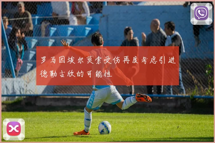 罗马因埃尔莫索受伤再度考虑引进德勒古欣的可能性