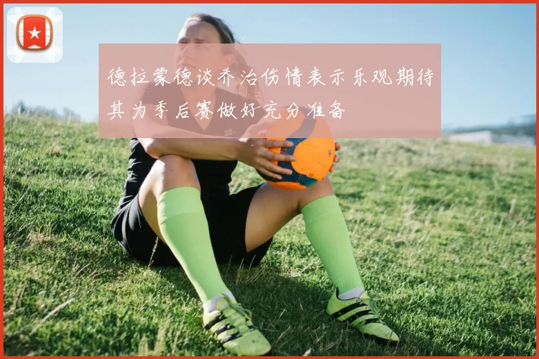 德拉蒙德谈乔治伤情表示乐观期待其为季后赛做好充分准备